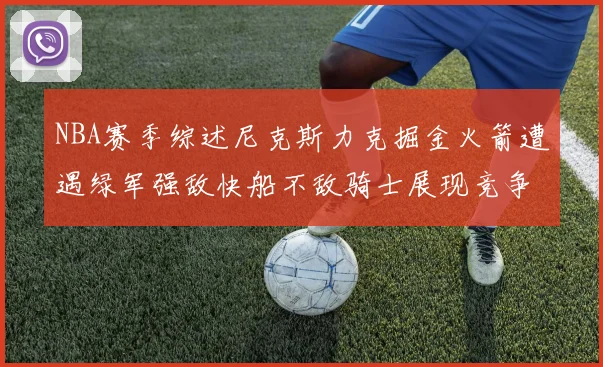 NBA赛季综述尼克斯力克掘金火箭遭遇绿军强敌快船不敌骑士展现竞争激烈