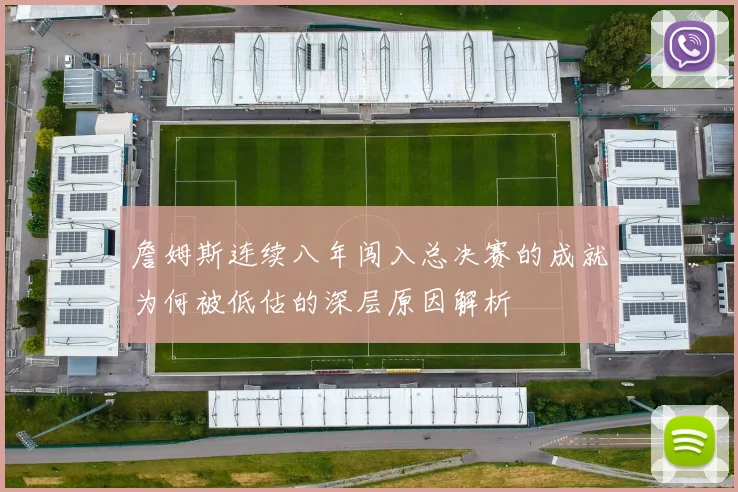 詹姆斯连续八年闯入总决赛的成就为何被低估的深层原因解析