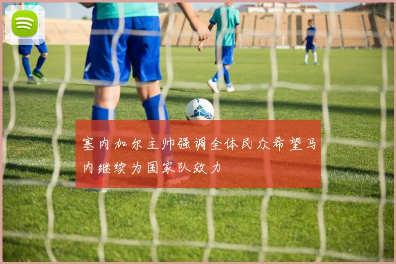 塞内加尔主帅强调全体民众希望马内继续为国家队效力