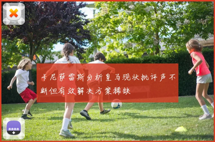 卡尼萨雷斯分析皇马现状批评声不断但有效解决方案稀缺