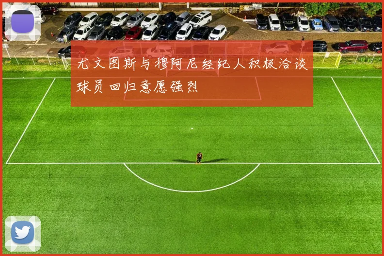 尤文图斯与穆阿尼经纪人积极洽谈球员回归意愿强烈