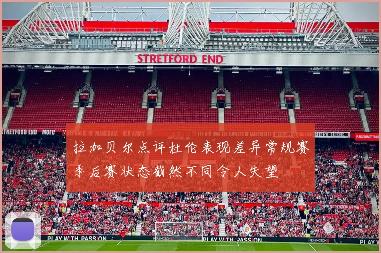 拉加贝尔点评杜伦表现差异常规赛季后赛状态截然不同令人失望